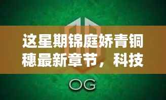 科技新星闪耀,锦庭娇青铜穗智能新品引领革新风暴的最新章节