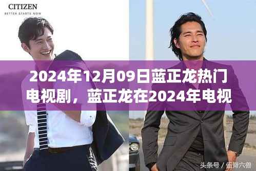 蓝正龙在电视剧中的表现,深度解读其热门背后的故事(2024年12月09日)