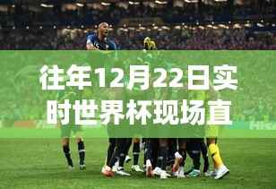 历年世界杯决赛精彩瞬间回顾与直播时间一览,重温激情时刻的12月22日实时世界杯直播回顾