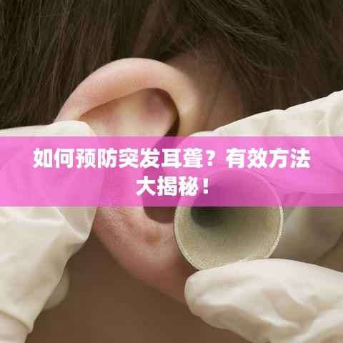 如何预防突发耳聋?有效方法大揭秘!