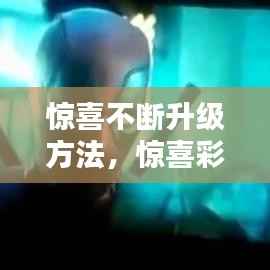 惊喜不断升级方法,惊喜彩蛋怎么得