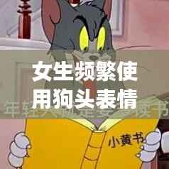 女生频繁使用狗头表情，网络现象背后的深意解读