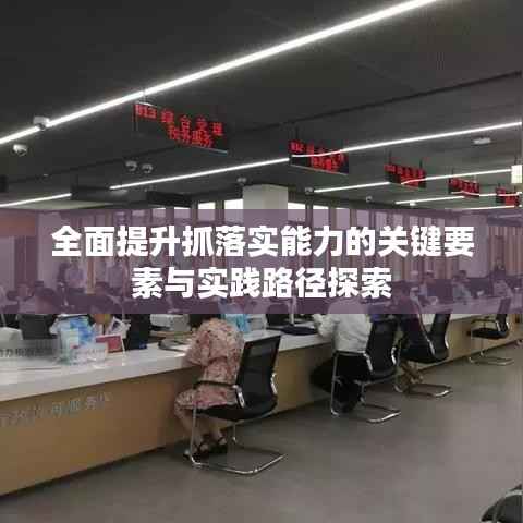 全面提升抓落实能力的关键要素与实践路径探索