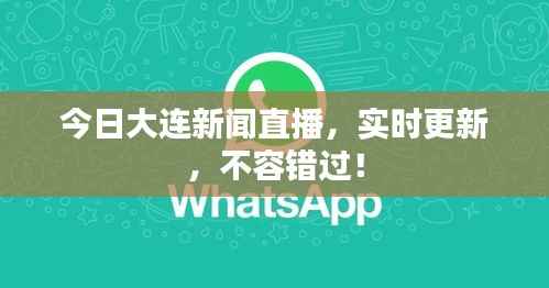 今日大连新闻直播，实时更新，不容错过！