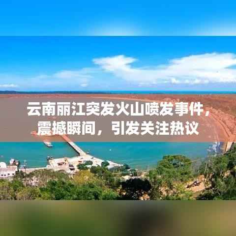 云南丽江突发火山喷发事件,震撼瞬间,引发关注热议