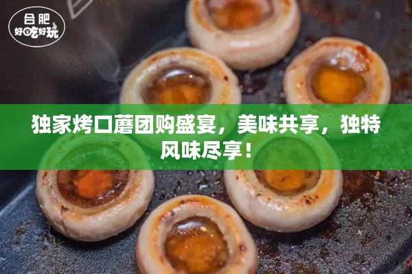 独家烤口蘑团购盛宴，美味共享，独特风味尽享！