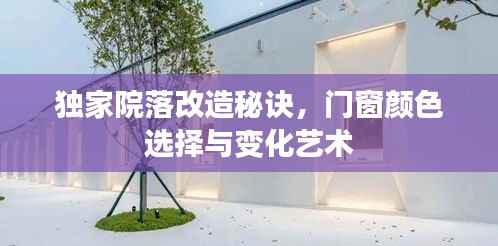 独家院落改造秘诀,门窗颜色选择与变化艺术
