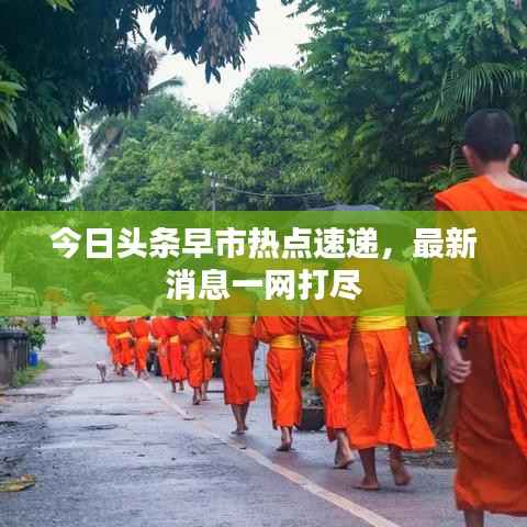 今日头条早市热点速递，最新消息一网打尽